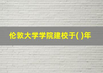 伦敦大学学院建校于( )年